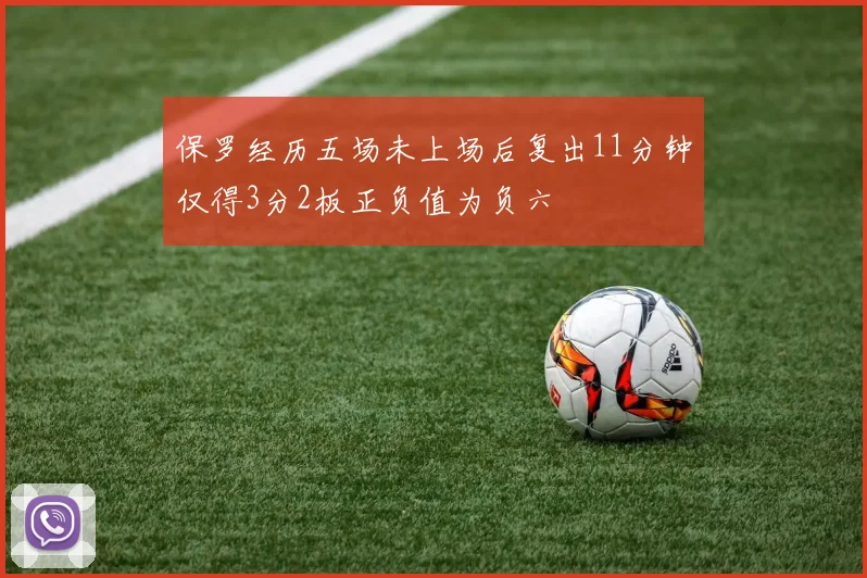 保罗经历五场未上场后复出11分钟仅得3分2板正负值为负六