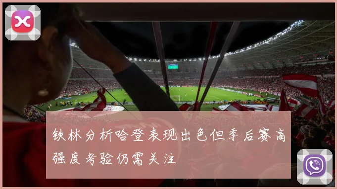 铁林分析哈登表现出色但季后赛高强度考验仍需关注