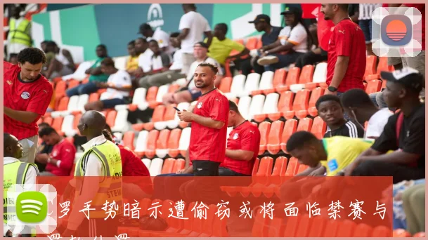 C罗手势暗示遭偷窃或将面临禁赛与罚款处罚