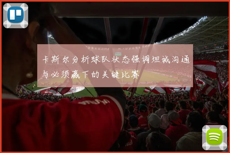 卡斯尔分析球队状态强调坦诚沟通与必须赢下的关键比赛