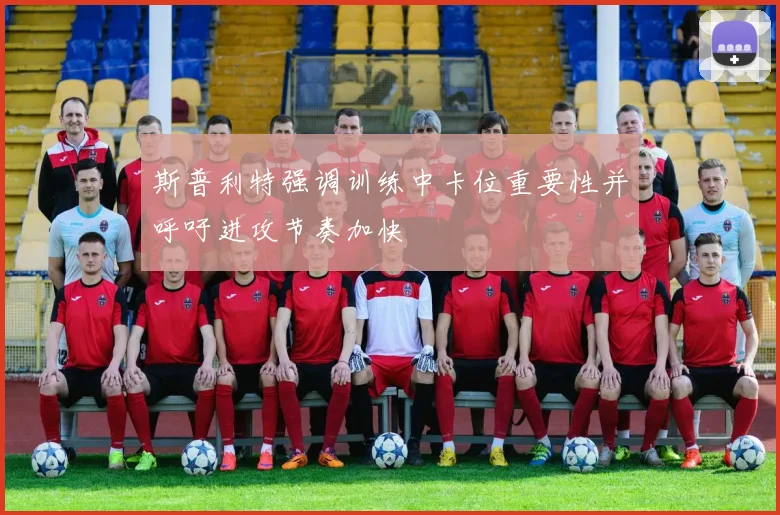 斯普利特强调训练中卡位重要性并呼吁进攻节奏加快