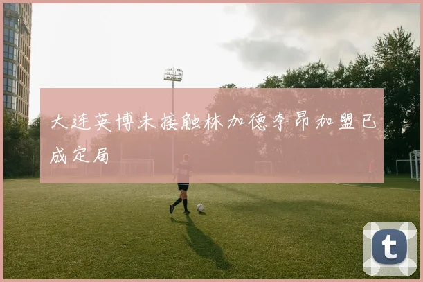 大连英博未接触林加德李昂加盟已成定局