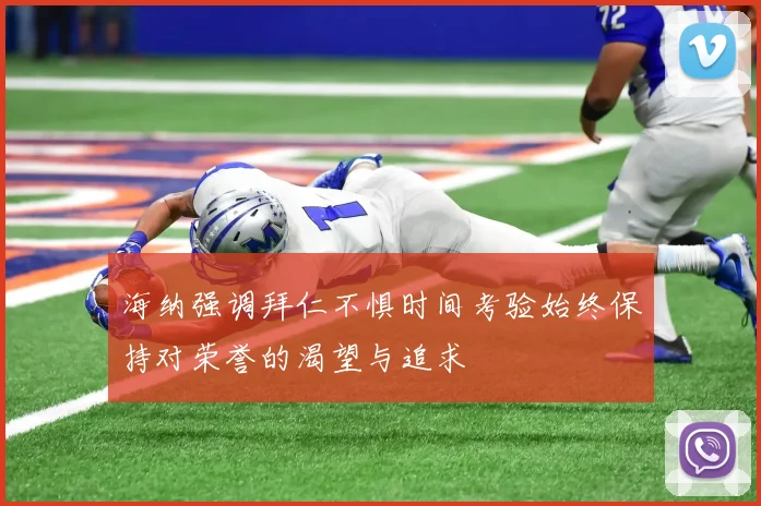 海纳强调拜仁不惧时间考验始终保持对荣誉的渴望与追求