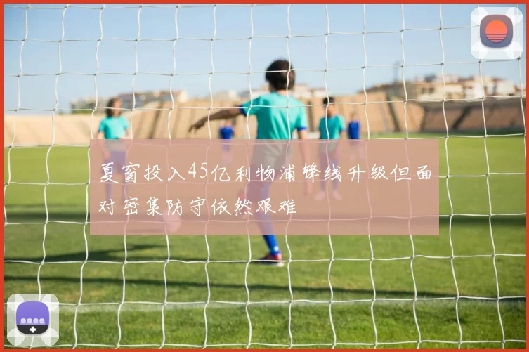 夏窗投入45亿利物浦锋线升级但面对密集防守依然艰难