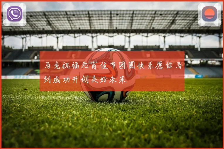 马竞祝福元宵佳节团圆快乐愿你马到成功开创美好未来
