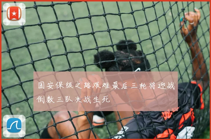 国安保级之路艰难最后三轮将迎战倒数三队决战生死