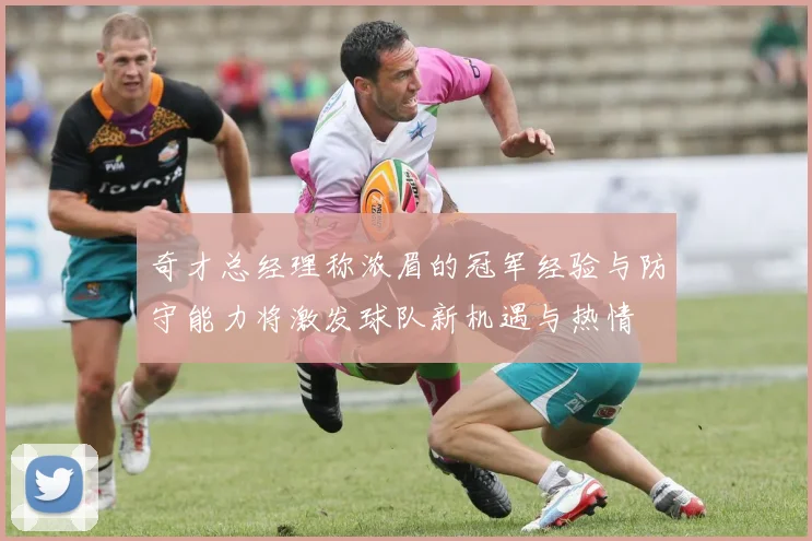 奇才总经理称浓眉的冠军经验与防守能力将激发球队新机遇与热情