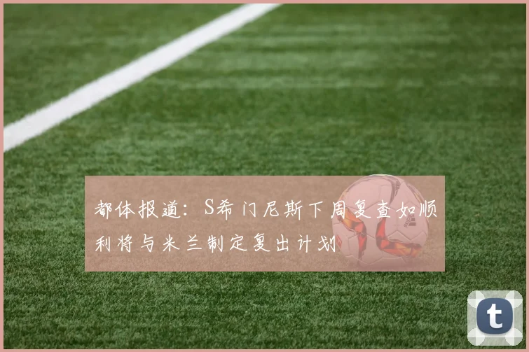 都体报道：S希门尼斯下周复查如顺利将与米兰制定复出计划