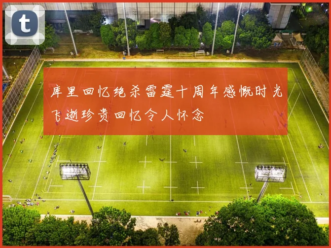 库里回忆绝杀雷霆十周年感慨时光飞逝珍贵回忆令人怀念