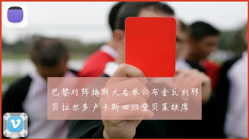 巴黎对阵梅斯大名单公布舍瓦利耶贝拉尔多卢卡斯回归登贝莱缺席