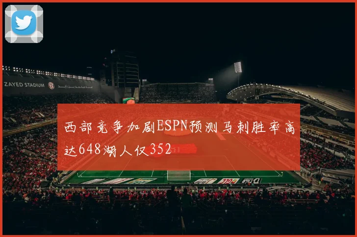 西部竞争加剧ESPN预测马刺胜率高达648湖人仅352