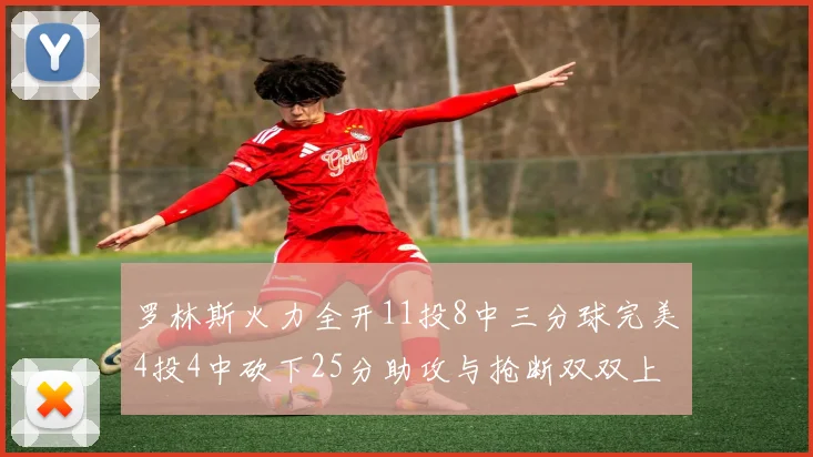 罗林斯火力全开11投8中三分球完美4投4中砍下25分助攻与抢断双双上双